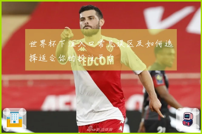 世界杯下注入口常见误区及如何选择适合你的投注平台