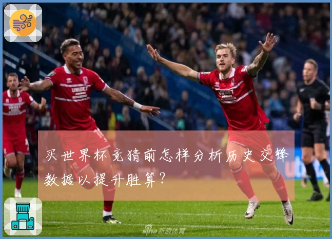 买世界杯竞猜前怎样分析历史交锋数据以提升胜算？