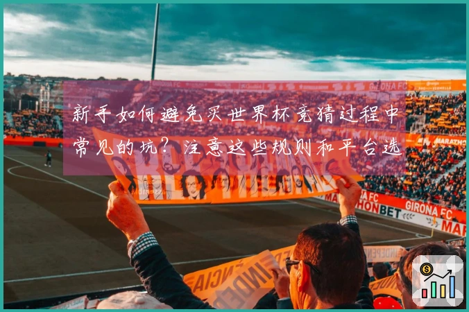 新手如何避免买世界杯竞猜过程中常见的坑？注意这些规则和平台选择技巧